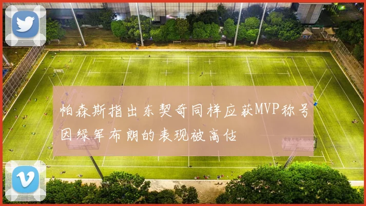 帕森斯指出东契奇同样应获MVP称号因绿军布朗的表现被高估
