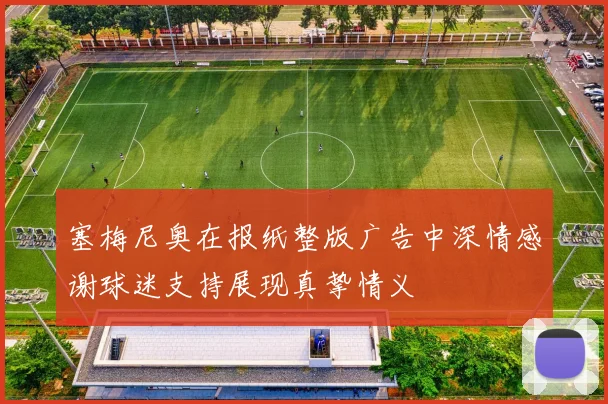 塞梅尼奥在报纸整版广告中深情感谢球迷支持展现真挚情义