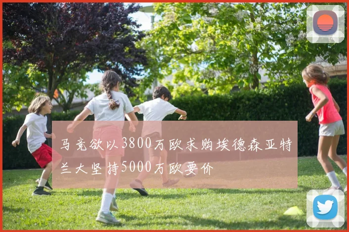 马竞欲以3800万欧求购埃德森亚特兰大坚持5000万欧要价