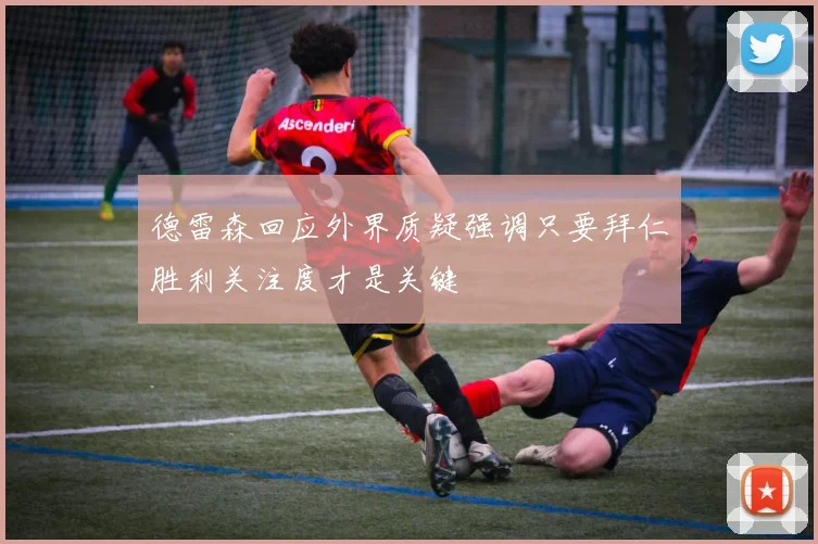 德雷森回应外界质疑强调只要拜仁胜利关注度才是关键