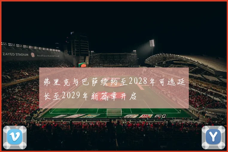 弗里克与巴萨续约至2028年可选延长至2029年新篇章开启