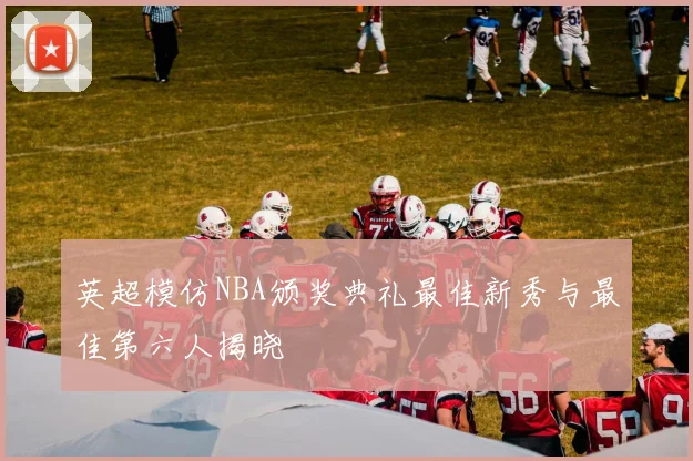 英超模仿NBA颁奖典礼最佳新秀与最佳第六人揭晓