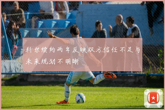 科尔续约两年反映双方信任不足与未来规划不明晰