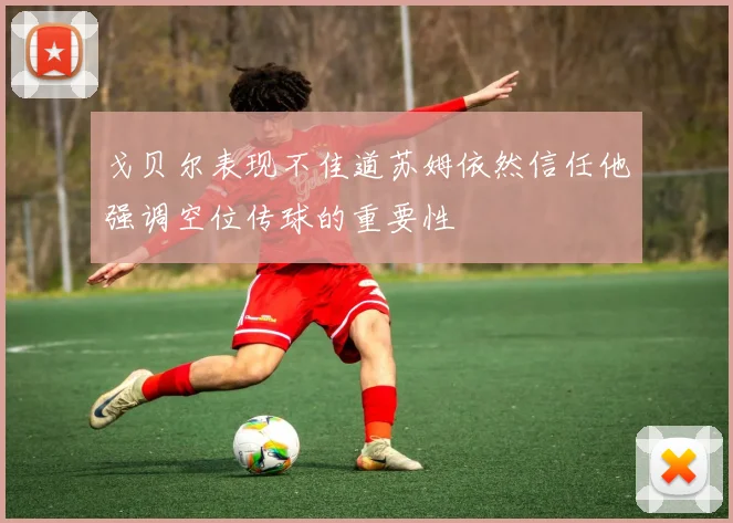 戈贝尔表现不佳道苏姆依然信任他强调空位传球的重要性
