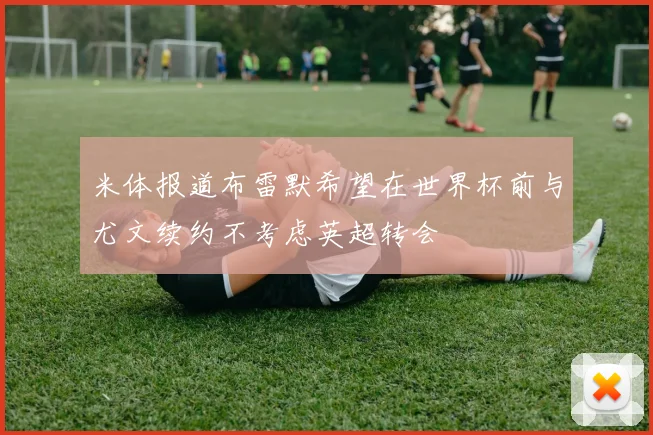米体报道布雷默希望在世界杯前与尤文续约不考虑英超转会