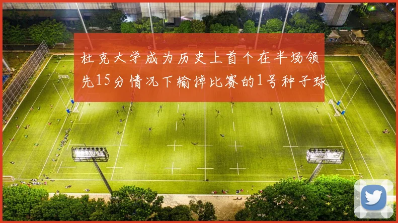 杜克大学成为历史上首个在半场领先15分情况下输掉比赛的1号种子球队