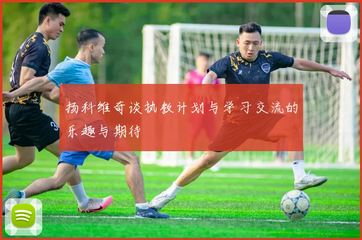 扬科维奇谈执教计划与学习交流的乐趣与期待