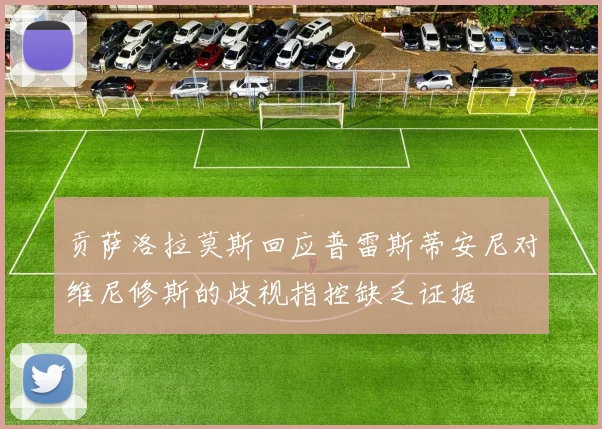 贡萨洛拉莫斯回应普雷斯蒂安尼对维尼修斯的歧视指控缺乏证据
