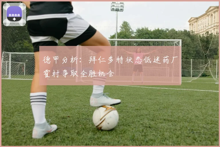德甲分析：拜仁多特状态低迷药厂霍村争取全胜机会