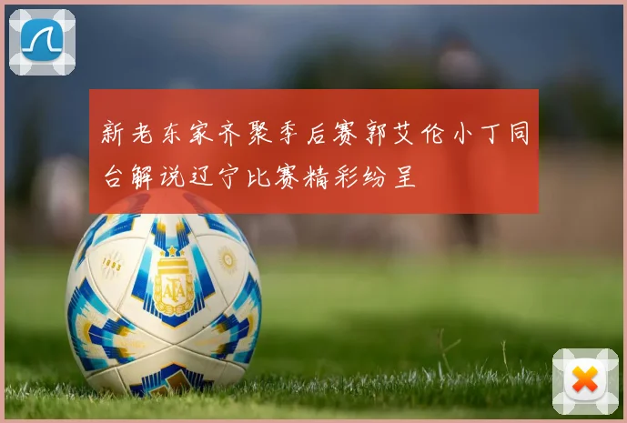 新老东家齐聚季后赛郭艾伦小丁同台解说辽宁比赛精彩纷呈