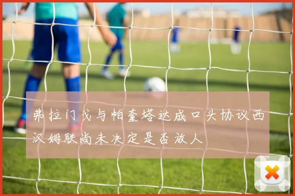 弗拉门戈与帕奎塔达成口头协议西汉姆联尚未决定是否放人