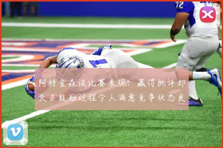 阿特金森谈比赛表现：赢得批评却失去鼓励过程令人满意竞争状态良好